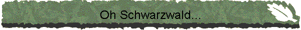Oh Schwarzwald...